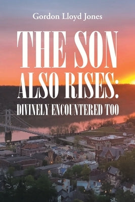 The Son Also Rises: Divinely Encountered Too by Jones, Gordon Lloyd