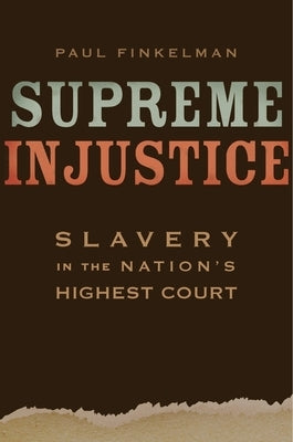 Supreme Injustice: Slavery in the Nation's Highest Court by Finkelman, Paul