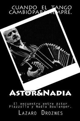 Astor&Nadia: El encuentro entre Astor Piazzolla y Nadia Boulanger by Droznes, Lazaro