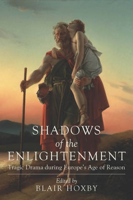 Shadows of the Enlightenment: Tragic Drama during Europe's Age of Reason by Hoxby, Blair