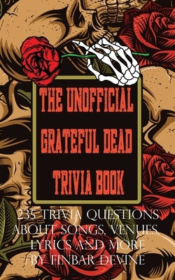 The Unofficial Grateful Dead Trivia Book: 235 Trivia questions about songs, venues, lyrics and more by Devine, Finbar