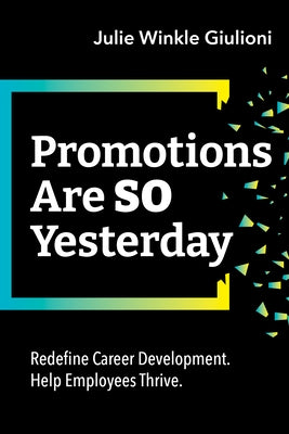 Promotions Are So Yesterday: Redefine Career Development. Help Employees Thrive. by Giulioni, Julie Winkle