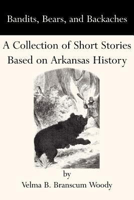 Bandits, Bears, and Backaches: A Collection of Short Stories Based on Arkansas History Paperback Butler Center for Arkansas Studies