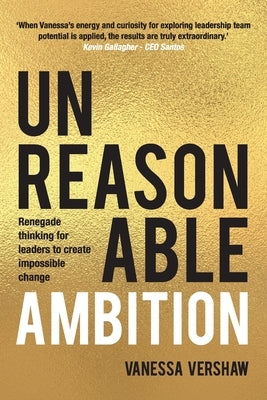 Unreasonable Ambition: Renegade thinking for leaders to create impossible change by Vershaw, Vanessa