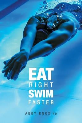 Eat Right, Swim Faster: Nutrition for Maximum Performance by Knox, Abby