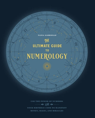 The Ultimate Guide to Numerology: Use the Power of Numbers and Your Birthday Code to Manifest Money, Magic, and Miracles by Gabrielle, Tania