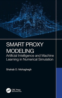 Smart Proxy Modeling: Artificial Intelligence and Machine Learning in Numerical Simulation by Mohaghegh, Shahab D.