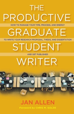 The Productive Graduate Student Writer: How to Manage Your Time, Process, and Energy to Write Your Research Proposal, Thesis, and Dissertation and Get by Allen, Jan E.