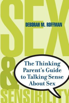 Sex and Sensibility: The Thinking Parent's Guide to Talking Sense about Sex by Roffman, Deborah