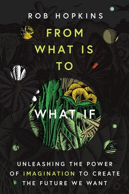From What Is to What If: Unleashing the Power of Imagination to Create the Future We Want Paperback Chelsea Green Publishing Company