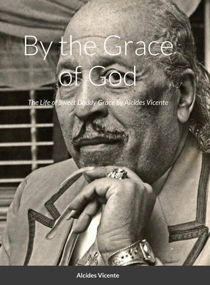 Sweet Daddy Grace: By the Grace of God by Vicente, Alcides