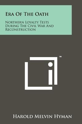 Era Of The Oath: Northern Loyalty Tests During The Civil War And Reconstruction Paperback Literary Licensing, LLC