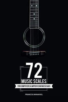 72 Music Scales: For Composers & Improvising Musicians by Manakkil, Francis