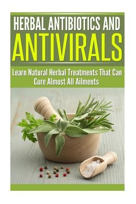 Herbal Antibiotics and Antivirals: Learn Natural Herbal Treatments That Can Cure Almost All Ailments Today by Harris, Dianne