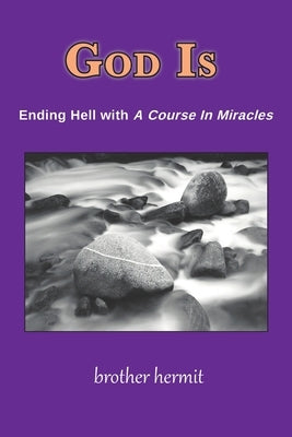 God Is: Ending Hell with A Course In Miracles by Hermit, Brother