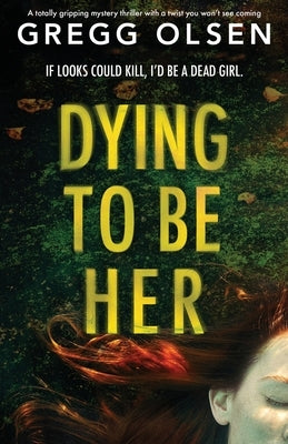 Dying to Be Her: A totally gripping mystery thriller with a twist you won't see coming by Olsen, Gregg