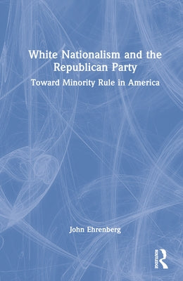 White Nationalism and the Republican Party: Toward Minority Rule in America by Ehrenberg, John