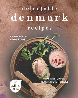 Delectable Denmark Recipes: A Complete Cookbook of Delicious Danish Dish Ideas! Paperback Independently Published