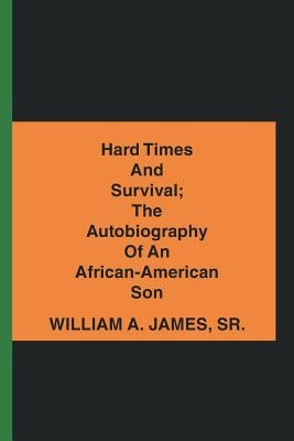 Hard Times and Survival; the Autobiography of an African-American Son by James, William A., Sr.