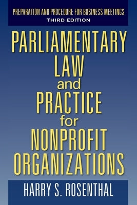 Parliamentary Law and Practice for Nonprofit Organizations: Preparation and Procedure for Business Meetings Third Edition by Rosenthal, Harry S.