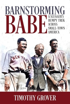 Barnstorming Babe: A Slugger's Bumpy Trek Across Small-Town America by Grover, Timothy