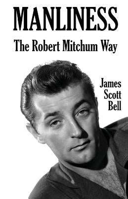 Manliness: The Robert Mitchum Way by Bell, James Scott