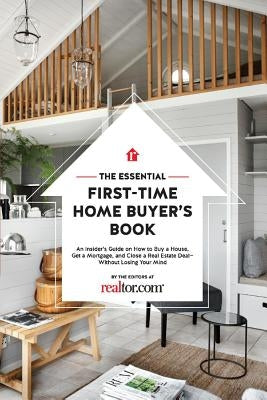 The Essential First-Time Home Buyer's Book, Volume 1: How to Buy a House, Get a Mortgage, and Close a Real Estate Deal by Realtor Com, Editors At