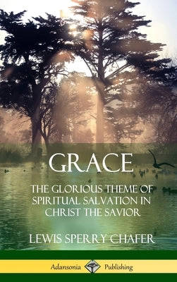 Grace: The Glorious Theme of Spiritual Salvation in Christ the Savior (Hardcover) by Chafer, Lewis Sperry