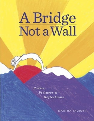 A Bridge Not a Wall: Poems, Pictures & Reflections by Talburt, Martha