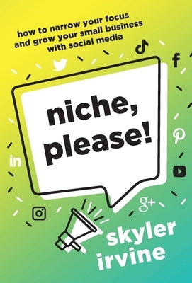 Niche, Please!: How to Narrow Your Focus and Grow Your Small Business with Social Media by Irvine, Skyler