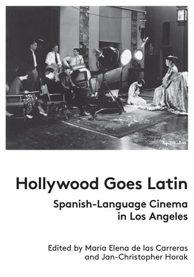 Hollywood Goes Latin: Spanish-Language Cinema in Los Angeles by de Las Carreras, María