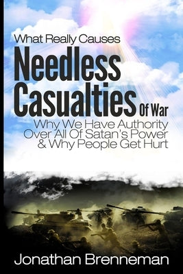 What Really Causes Needless Casualties Of War?: Why We Do Have Authority Over All Satan's Power, And Why People Really Get Hurt by Brenneman, Jonathan Paul