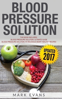 Blood Pressure: Solution - 2 Manuscripts - The Ultimate Guide to Naturally Lowering High Blood Pressure and Reducing Hypertension & 54 by Evans, Mark