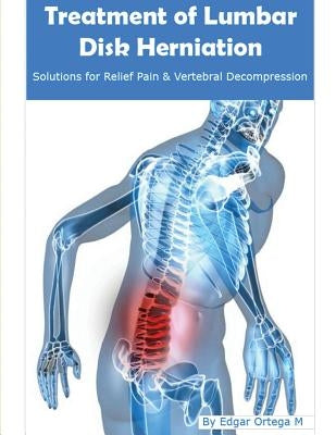 Treatment of Lumbar Disk Herniation: Back Pain Relief and Herniated Discs Solutions by Maldonado, Edgar Ortega