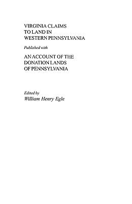 Virginia Claims to Land in Western Pennsylvania Published with an Account of the Donation Lands of Pennsylvania by Egle, William Henry