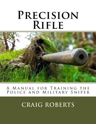 Precision Rifle: A Training Manual For Police and Military Snipers by Roberts, Craig