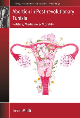 Abortion in Post-Revolutionary Tunisia: Politics, Medicine and Morality by Maffi, Irene