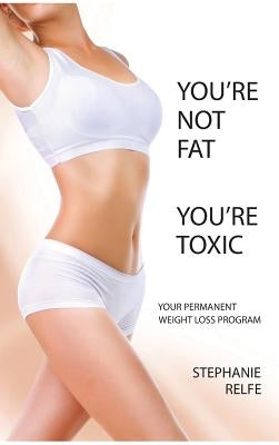 You're Not Fat. You're Toxic. by Relfe, Stephanie