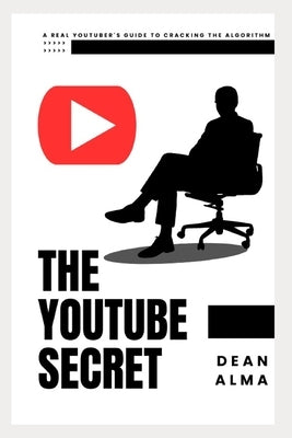 The YouTube Secret: A Real YouTuber's Guide to Cracking the Algorithm by Alma, Dean