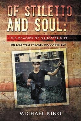 Of Stiletto and Soul: The Memoirs of Gangster Mike the Last West Philadelphia Corner Boy by King, Michael