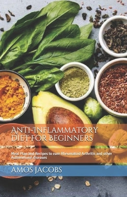 Anti-Inflammatory diet for Beginners: Meal Plan and Recipes to cure Rheumatoid Arthritis and other Autoimmune diseases by Jacobs, Amos