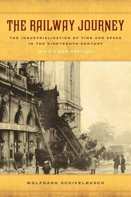 The Railway Journey: The Industrialization of Time and Space in the Nineteenth Century by Schivelbusch, Wolfgang