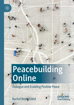 Peacebuilding Online: Dialogue and Enabling Positive Peace by Nolte-Laird, Rachel