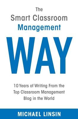 The Smart Classroom Management Way: 10 Years of Writing From the Top Classroom Management Blog in the World Paperback Independently Published