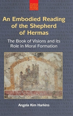 An N Embodied Reading of the Shepherd of Hermas: The Book of Visions and Its Role in Moral Formation by Harkins, Angela Kim