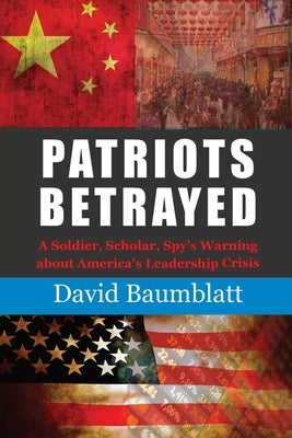 Patriots Betrayed: A Soldier, Scholar, Spy's Warning about America's Leadership Crisis Paperback Terebinth Leadership Advisory