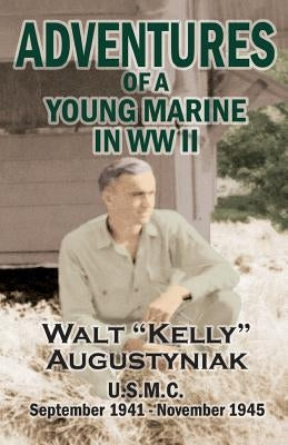 Adventures of a Young Marine in WWII by Augustyniak, Walter