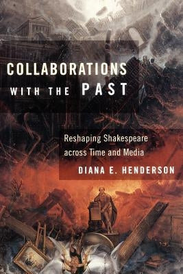 Collaborations with the Past: Reshaping Shakespeare Across Time and Media by Henderson, Diana E.