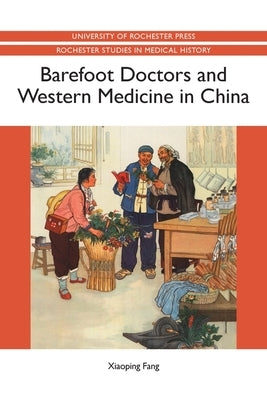 Barefoot Doctors and Western Medicine in China by Fang, Xiaoping