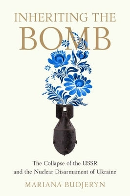 Inheriting the Bomb: The Collapse of the USSR and the Nuclear Disarmament of Ukraine Paperback Johns Hopkins University Press